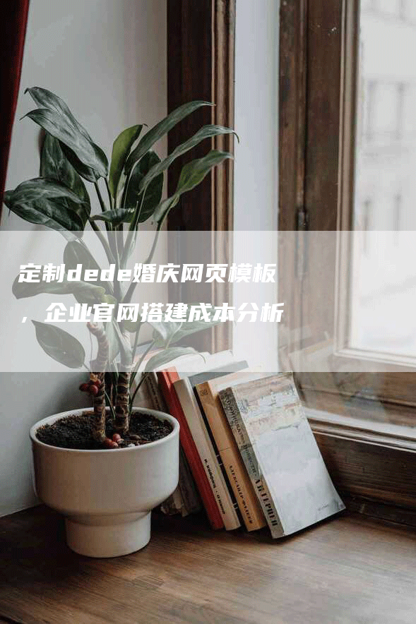定制dede婚庆网页模板，企业官网搭建成本分析