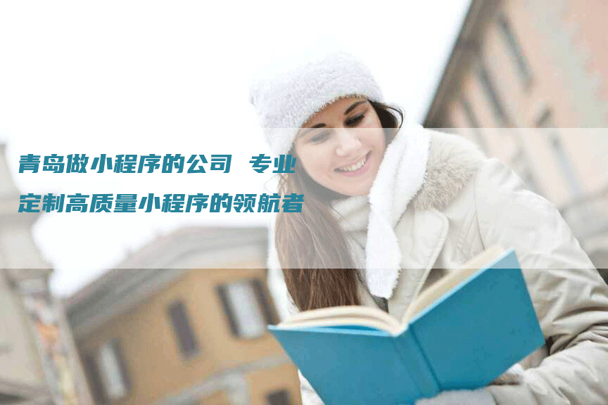 青岛做小程序的公司 专业定制高质量小程序的领航者
