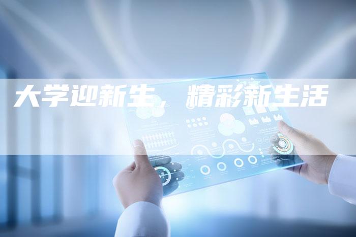 大学迎新生，精彩新生活