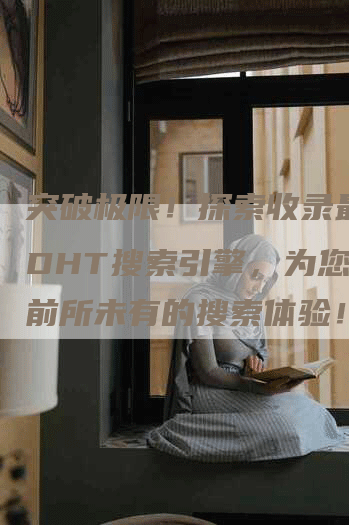 突破极限！探索收录最快的DHT搜索引擎，为您带来前所未有的搜索体验！