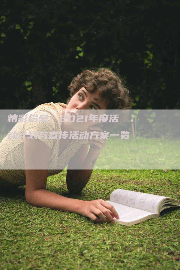 精彩纷呈！2021年度活动计划与宣传活动方案一览