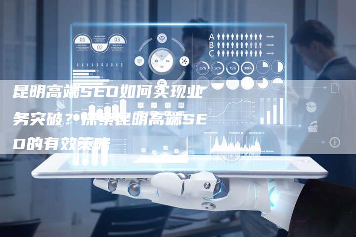 昆明高端SEO如何实现业务突破？探索昆明高端SEO的有效策略