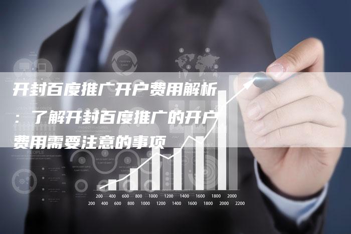 开封百度推广开户费用解析：了解开封百度推广的开户费用需要注意的事项