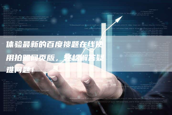 体验最新的百度搜题在线使用拍照网页版，轻松解答疑难问题！