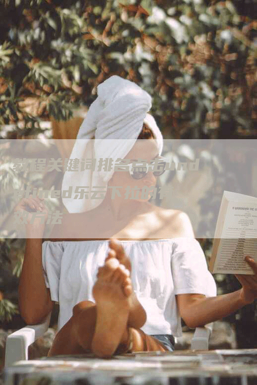 教程关键词排名点击undefined乐云下拉的有效方法