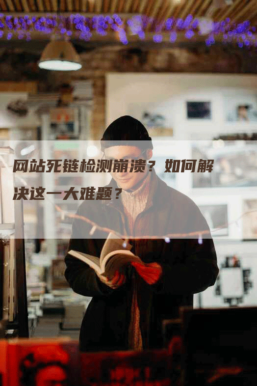 网站死链检测崩溃？如何解决这一大难题？