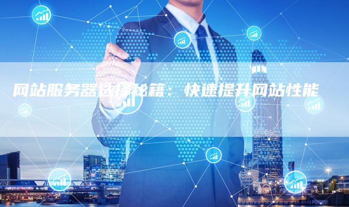 网站服务器选择秘籍：快速提升网站性能