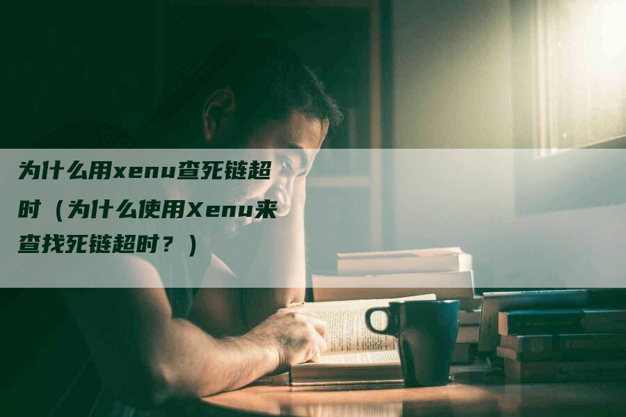为什么用xenu查死链超时（为什么使用Xenu来查找死链超时？）