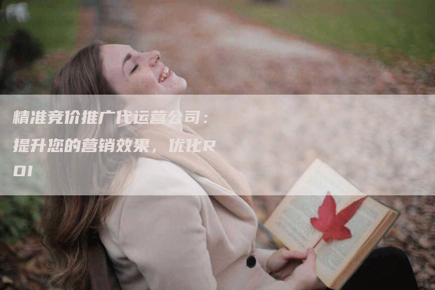 精准竞价推广代运营公司：提升您的营销效果，优化ROI