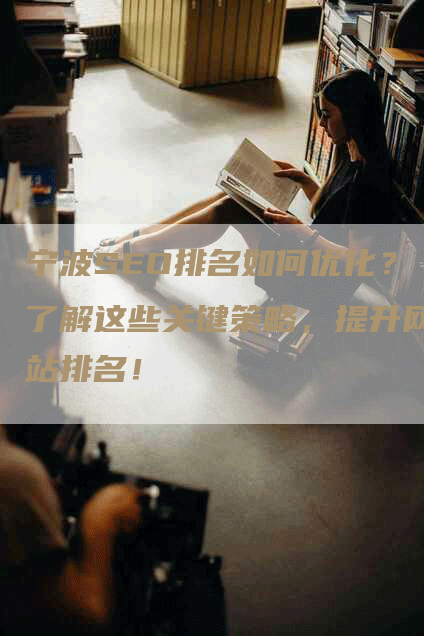宁波SEO排名如何优化？了解这些关键策略，提升网站排名！