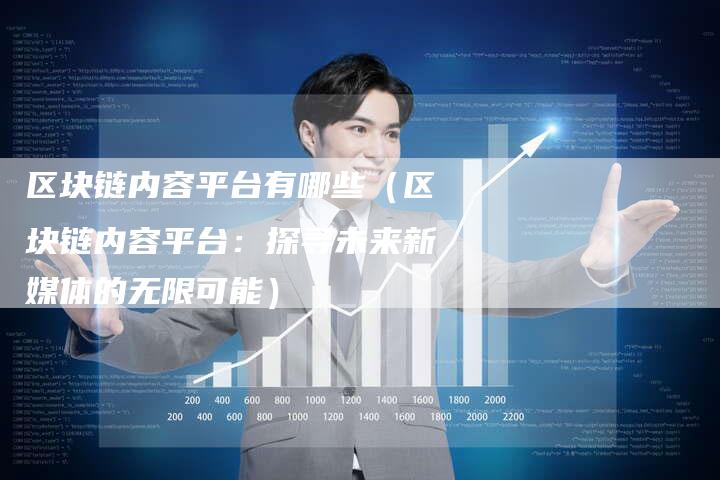区块链内容平台有哪些（区块链内容平台：探寻未来新媒体的无限可能）
