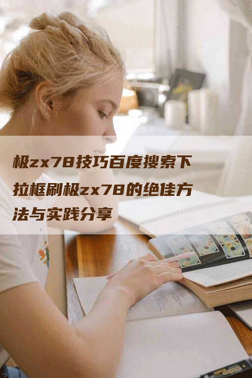 极zx78技巧百度搜索下拉框刷极zx78的绝佳方法与实践分享