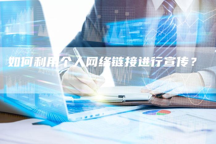 如何利用个人网络链接进行宣传？