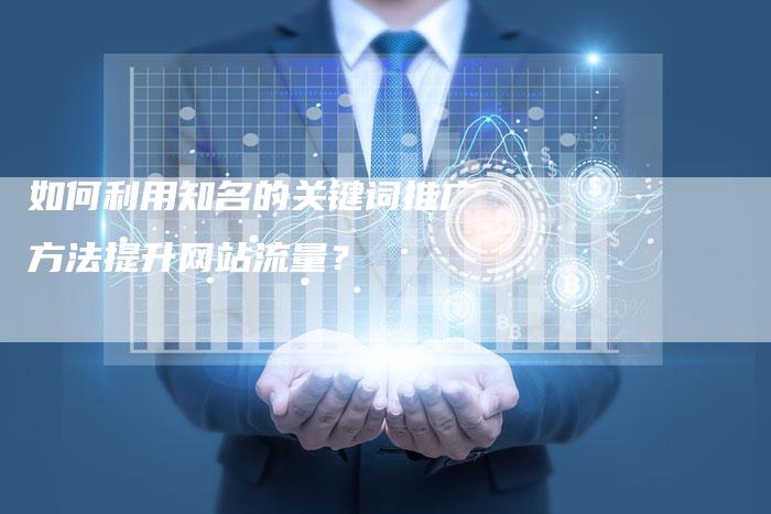 如何利用知名的关键词推广方法提升网站流量？