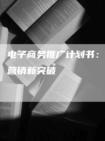 电子商务推广计划书：实现营销新突破