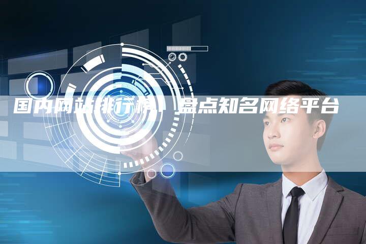 国内网站排行榜：盘点知名网络平台