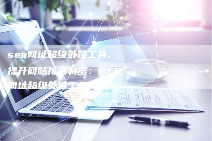 seo网址超级外链工具,提升网站排名利器：SEO网址超级外链工具
