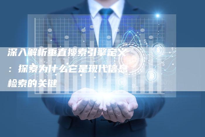 深入解析垂直搜索引擎定义：探索为什么它是现代信息检索的关键