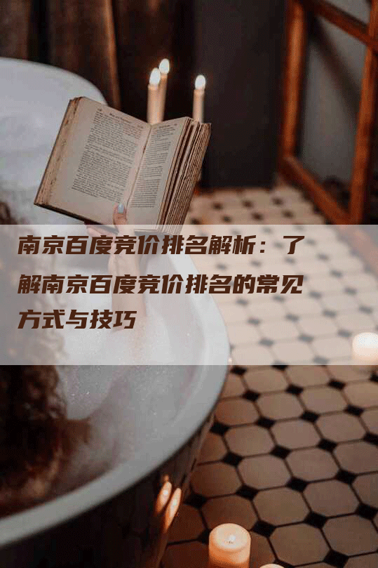 南京百度竞价排名解析：了解南京百度竞价排名的常见方式与技巧