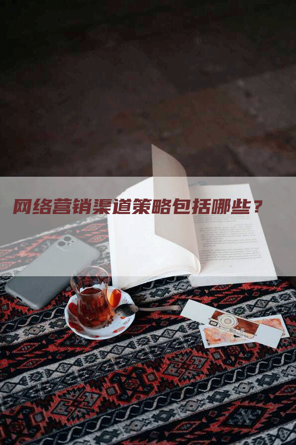 网络营销渠道策略包括哪些？