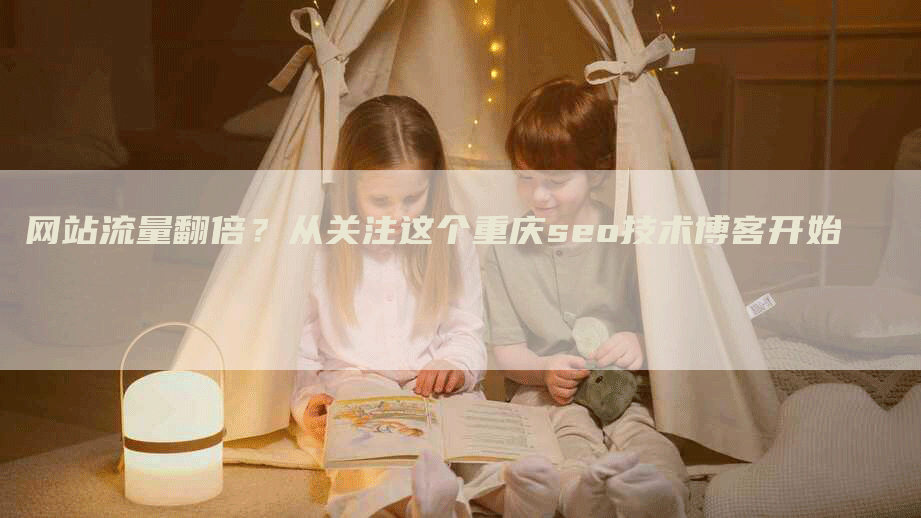 网站流量翻倍？从关注这个重庆seo技术博客开始