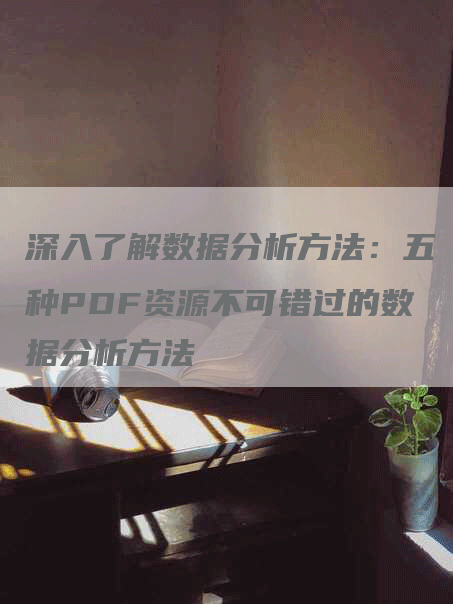 深入了解数据分析方法:五种PDF资源不可错过的数据分析方法-帮发外链网