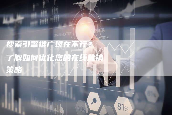 搜索引擎推广现在不行？ 了解如何优化您的在线营销策略