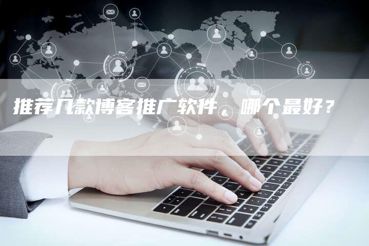 推荐几款博客推广软件，哪个最好？