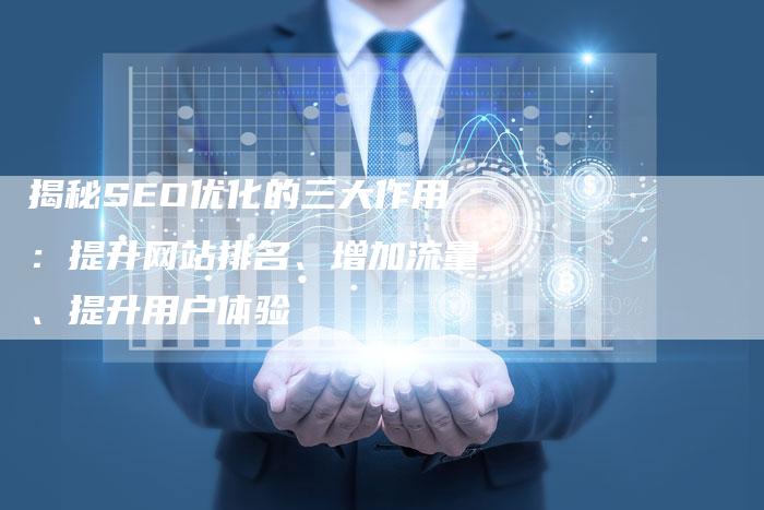 揭秘SEO优化的三大作用：提升网站排名、增加流量、提升用户体验