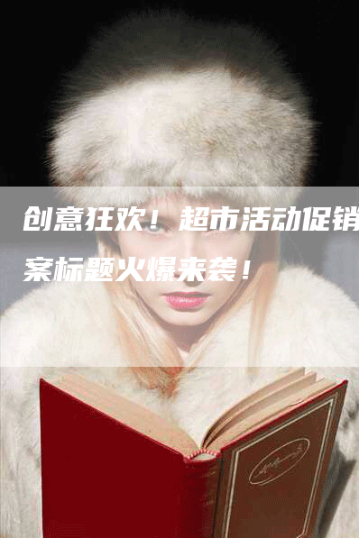 创意狂欢！超市活动促销方案标题火爆来袭！