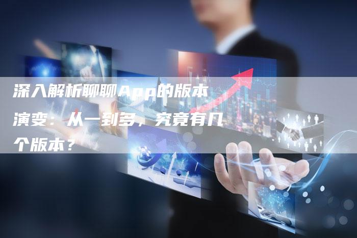 深入解析聊聊App的版本演变：从一到多，究竟有几个版本？
