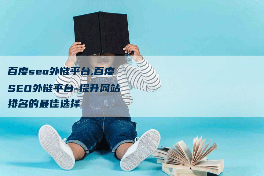 百度seo外链平台,百度SEO外链平台-提升网站排名的最佳选择
