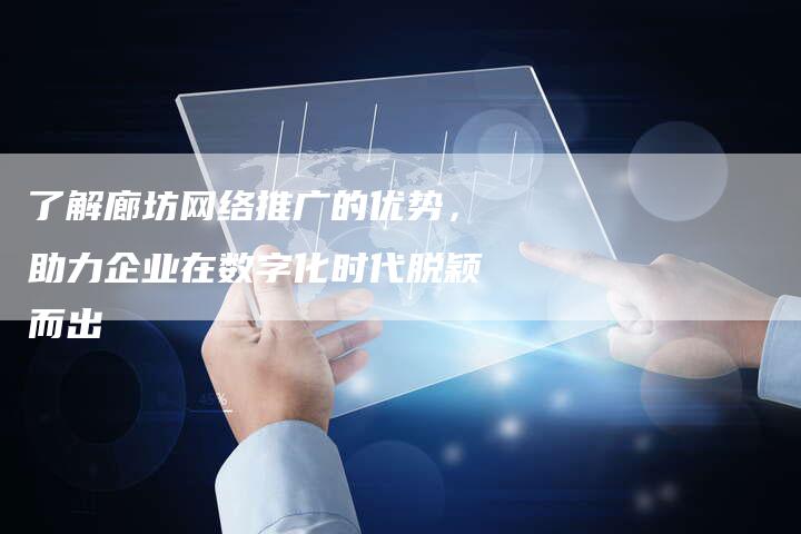 了解廊坊网络推广的优势，助力企业在数字化时代脱颖而出