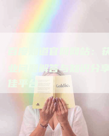 百度知道官网网站：获取专业问题解答与知识分享的最佳平台