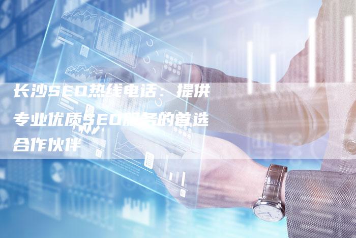 长沙SEO热线电话：提供专业优质SEO服务的首选合作伙伴