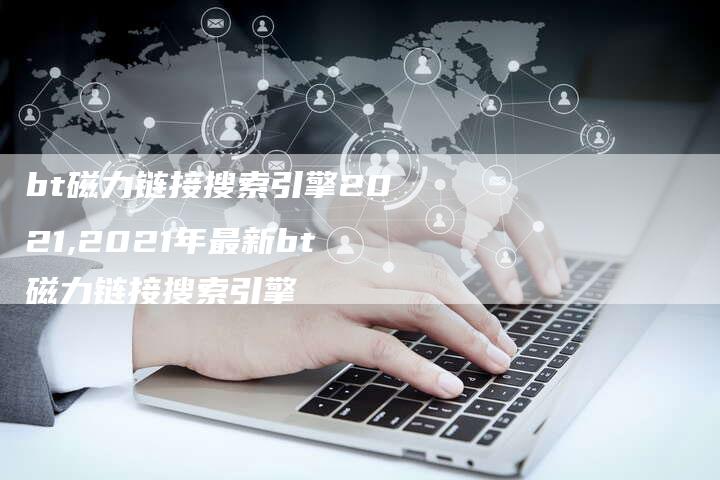bt磁力链接搜索引擎2021,2021年最新bt磁力链接搜索引擎