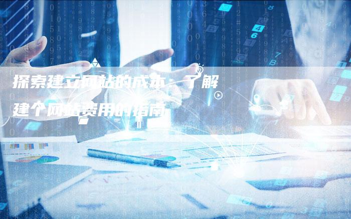 探索建立网站的成本：了解建个网站费用的指南