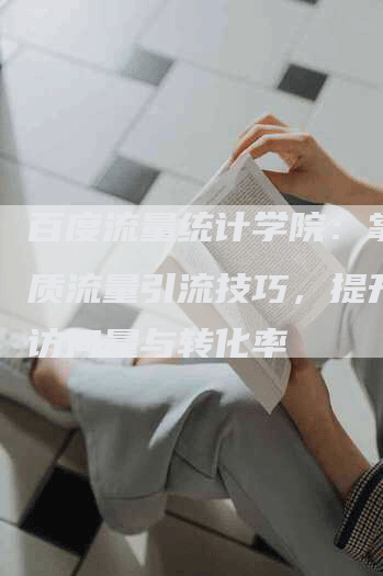 百度流量统计学院：掌握优质流量引流技巧，提升网站访问量与转化率