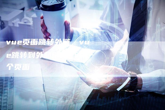 vue页面跳转外链，vue跳转到外部链接,新开一个页面