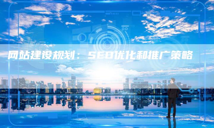 网站建设规划:SEO优化和推广策略-帮发外链网
