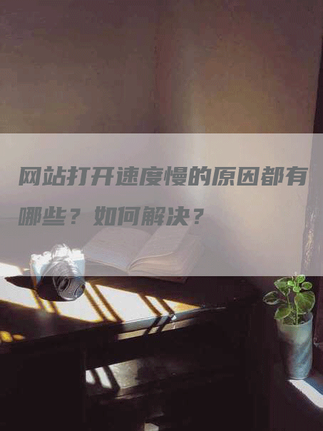 网站打开速度慢的原因都有哪些？如何解决？