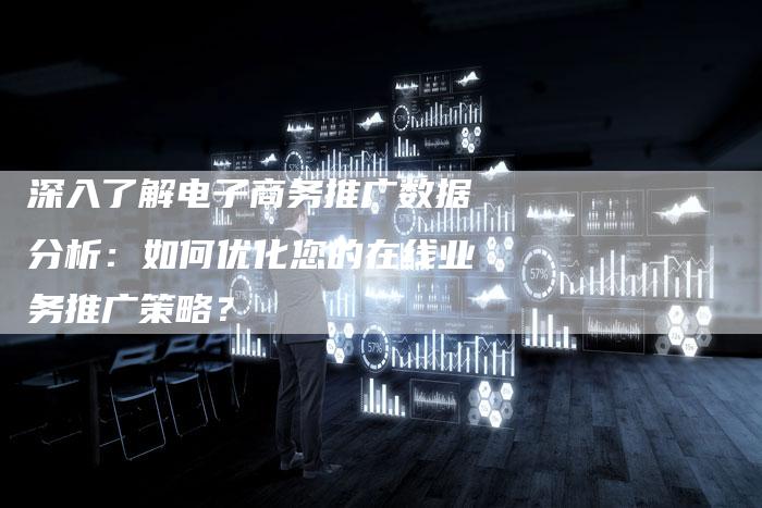 深入了解电子商务推广数据分析：如何优化您的在线业务推广策略？