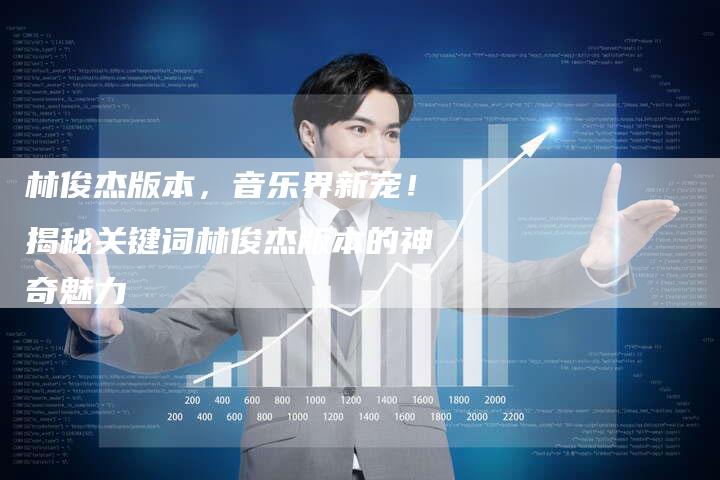 林俊杰版本，音乐界新宠！揭秘关键词林俊杰版本的神奇魅力