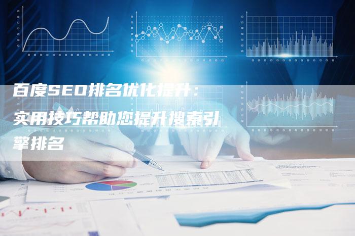 百度SEO排名优化提升：实用技巧帮助您提升搜索引擎排名