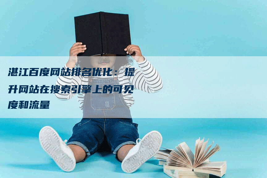 湛江百度网站排名优化：提升网站在搜索引擎上的可见度和流量