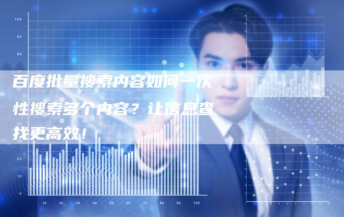百度批量搜索内容如何一次性搜索多个内容？让信息查找更高效！