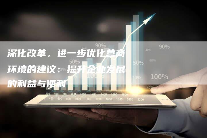 深化改革，进一步优化营商环境的建议：提升企业发展的利益与便利
