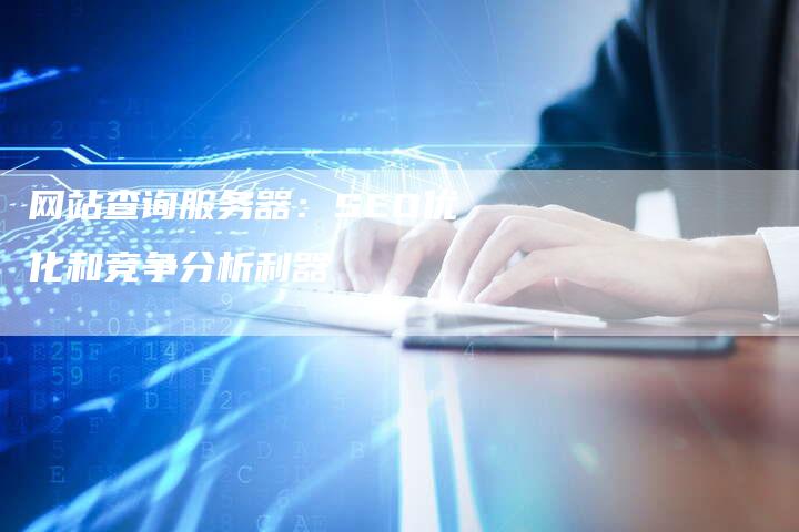 网站查询服务器：SEO优化和竞争分析利器