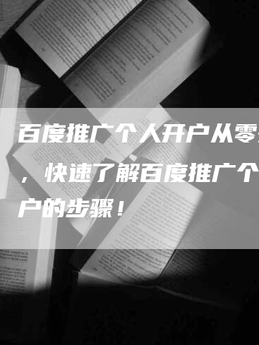 百度推广个人开户从零开始，快速了解百度推广个人开户的步骤！