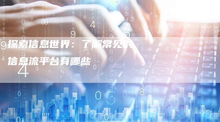 探索信息世界：了解常见的信息流平台有哪些
